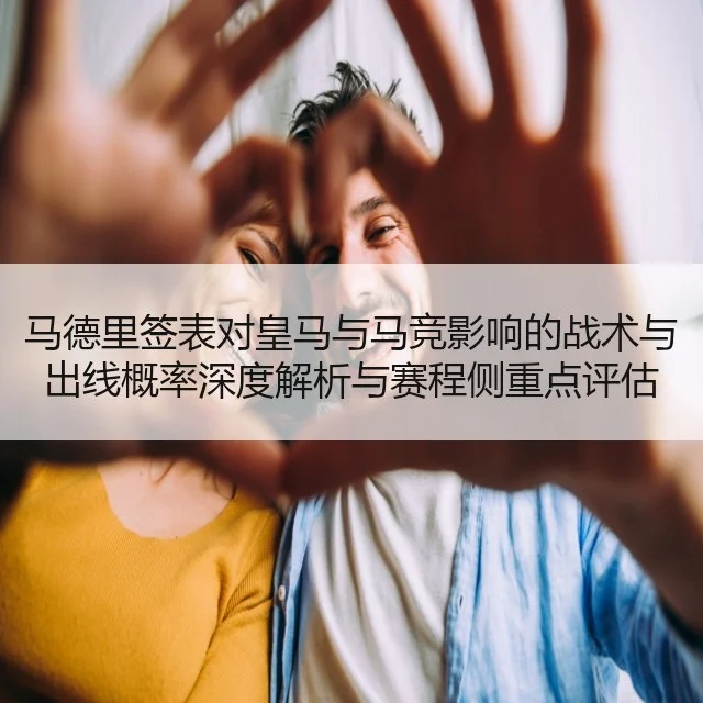 马德里签表对皇马与马竞影响的战术与出线概率深度解析与赛程侧重点评估（WorldCupChina）